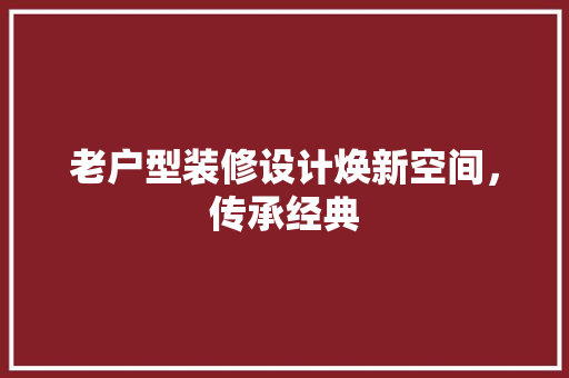 老户型装修设计焕新空间，传承经典