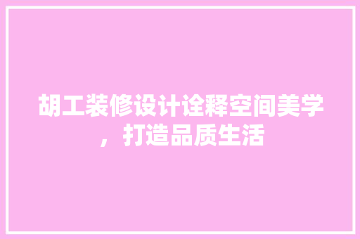 胡工装修设计诠释空间美学，打造品质生活