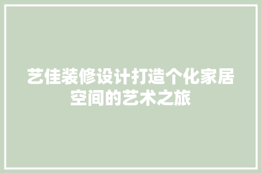 艺佳装修设计打造个化家居空间的艺术之旅
