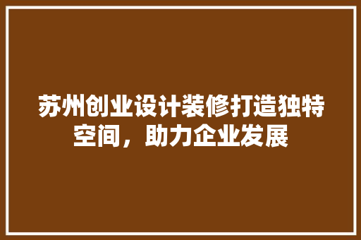 苏州创业设计装修打造独特空间，助力企业发展  第1张