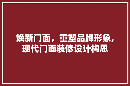 焕新门面，重塑品牌形象,现代门面装修设计构思