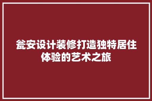 瓮安设计装修打造独特居住体验的艺术之旅