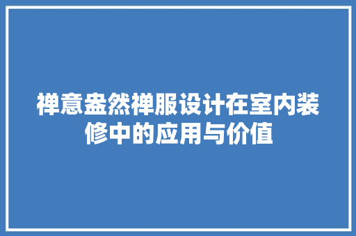 禅意盎然禅服设计在室内装修中的应用与价值