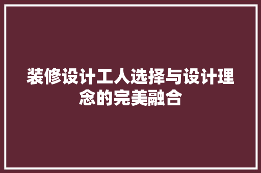 装修设计工人选择与设计理念的完美融合