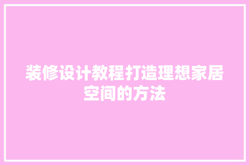 装修设计教程打造理想家居空间的方法