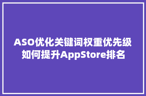ASO优化关键词权重优先级如何提升AppStore排名