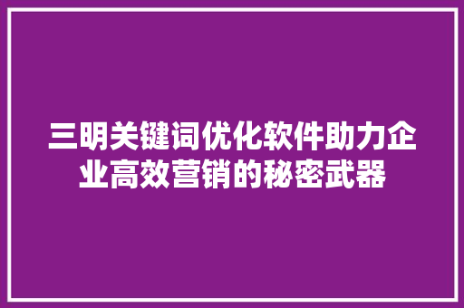 三明关键词优化软件助力企业高效营销的秘密武器