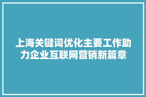 上海关键词优化主要工作助力企业互联网营销新篇章