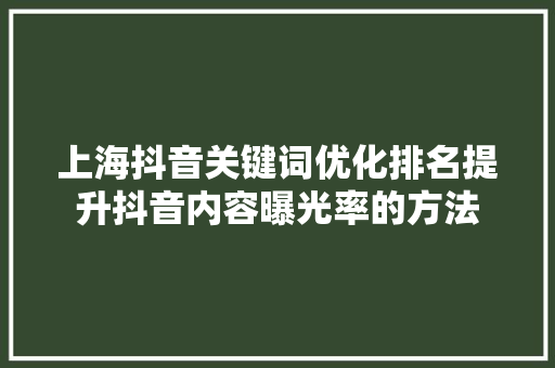 上海抖音关键词优化排名提升抖音内容曝光率的方法  第1张