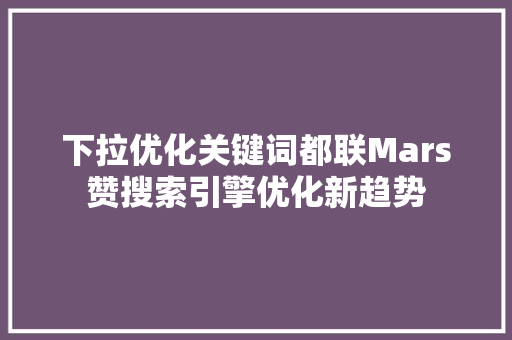 下拉优化关键词都联Mars赞搜索引擎优化新趋势