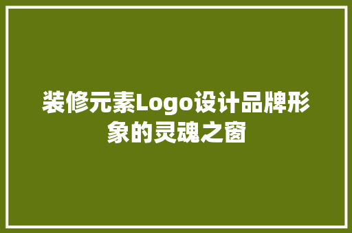 装修元素Logo设计品牌形象的灵魂之窗