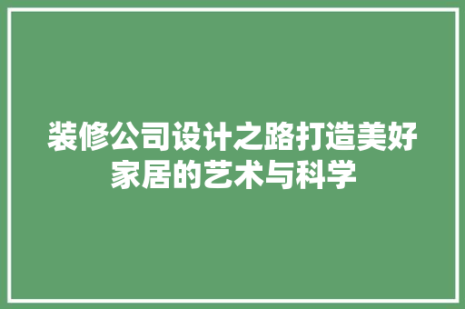 装修公司设计之路打造美好家居的艺术与科学