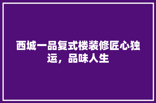 西城一品复式楼装修匠心独运，品味人生