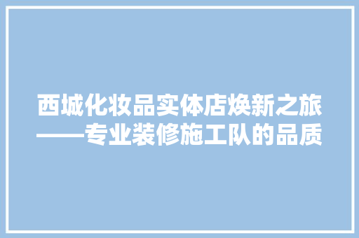 西城化妆品实体店焕新之旅——专业装修施工队的品质保障