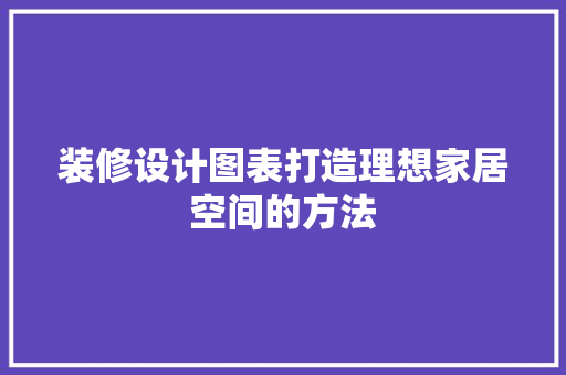 装修设计图表打造理想家居空间的方法