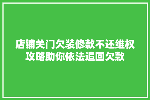 店铺关门欠装修款不还维权攻略助你依法追回欠款