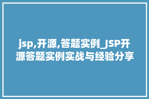 jsp,开源,答题实例_JSP开源答题实例实战与经验分享