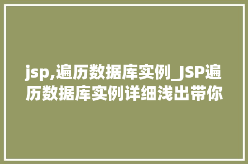 jsp,遍历数据库实例_JSP遍历数据库实例详细浅出带你掌握数据库遍历方法