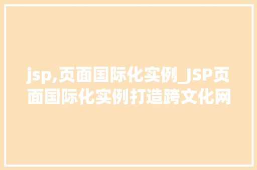 jsp,页面国际化实例_JSP页面国际化实例打造跨文化网站，提升用户体验