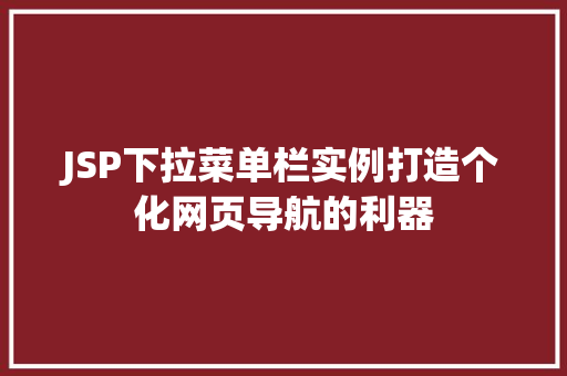 JSP下拉菜单栏实例打造个化网页导航的利器