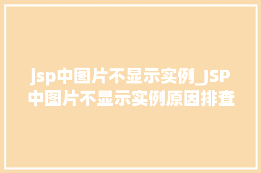 jsp中图片不显示实例_JSP中图片不显示实例原因排查与解决方法全