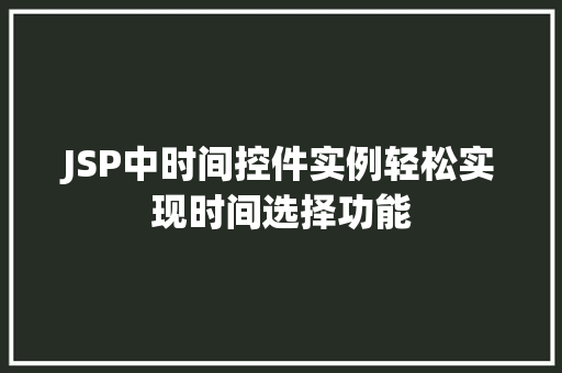 JSP中时间控件实例轻松实现时间选择功能