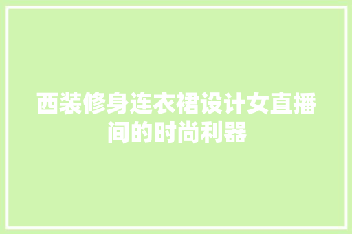 西装修身连衣裙设计女直播间的时尚利器