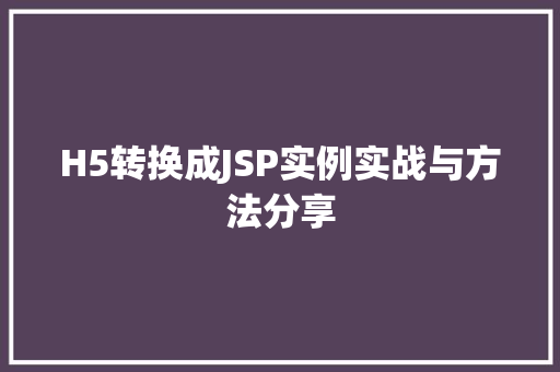 H5转换成JSP实例实战与方法分享