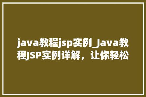 java教程jsp实例_Java教程JSP实例详解，让你轻松入门
