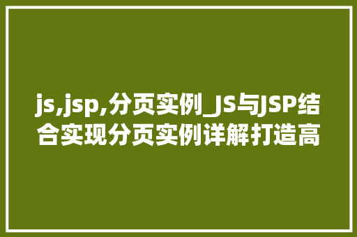 js,jsp,分页实例_JS与JSP结合实现分页实例详解打造高效数据展示
