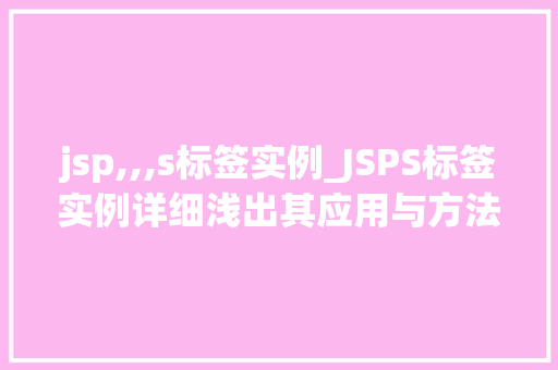 jsp,,,s标签实例_JSPS标签实例详细浅出其应用与方法