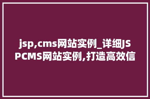 jsp,cms网站实例_详细JSPCMS网站实例,打造高效信息管理平台