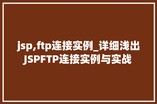 jsp,ftp连接实例_详细浅出JSPFTP连接实例与实战