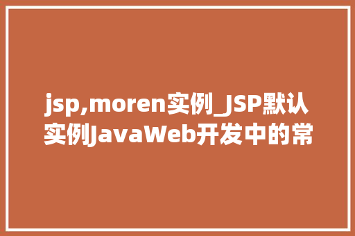 jsp,moren实例_JSP默认实例JavaWeb开发中的常见问题与解决方法