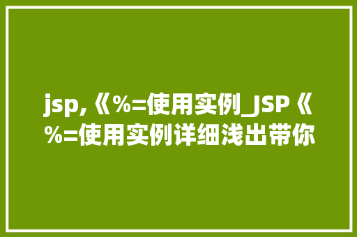 jsp,《%=使用实例_JSP《%=使用实例详细浅出带你领略JSP的魅力