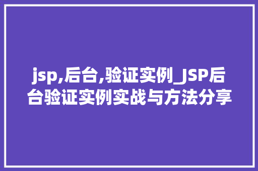 jsp,后台,验证实例_JSP后台验证实例实战与方法分享