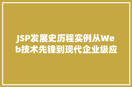 JSP发展史历程实例从Web技术先锋到现代企业级应用