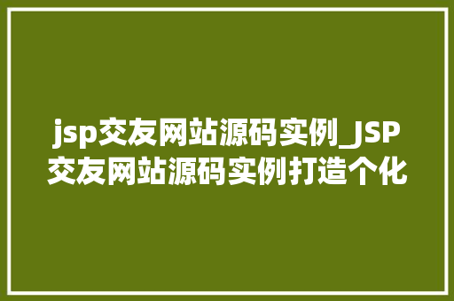 jsp交友网站源码实例_JSP交友网站源码实例打造个化社交平台全攻略