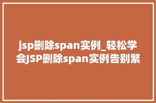 jsp删除span实例_轻松学会JSP删除span实例告别繁琐，迈向高效