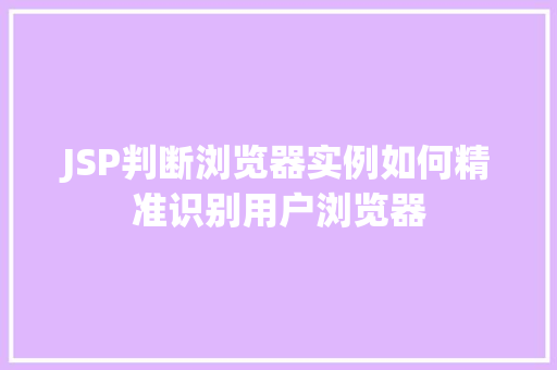 JSP判断浏览器实例如何精准识别用户浏览器