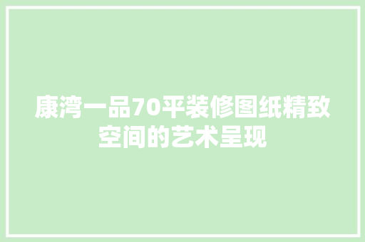 康湾一品70平装修图纸精致空间的艺术呈现
