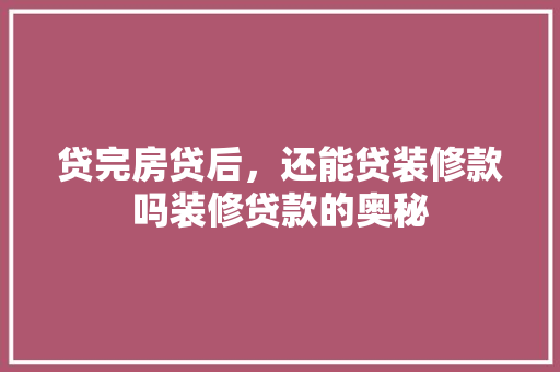 贷完房贷后，还能贷装修款吗装修贷款的奥秘