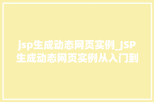 jsp生成动态网页实例_JSP生成动态网页实例从入门到方法
