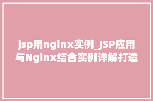 jsp用nginx实例_JSP应用与Nginx结合实例详解打造高效Web服务器