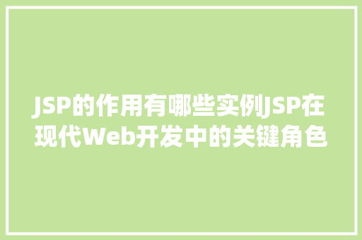 JSP的作用有哪些实例JSP在现代Web开发中的关键角色