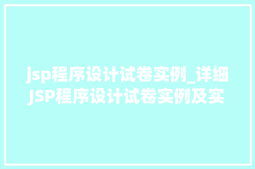 jsp程序设计试卷实例_详细JSP程序设计试卷实例及实战方法
