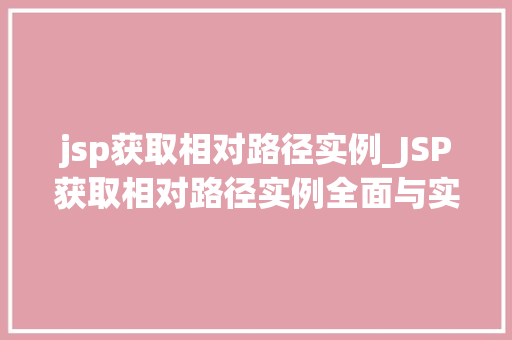 jsp获取相对路径实例_JSP获取相对路径实例全面与实战方法