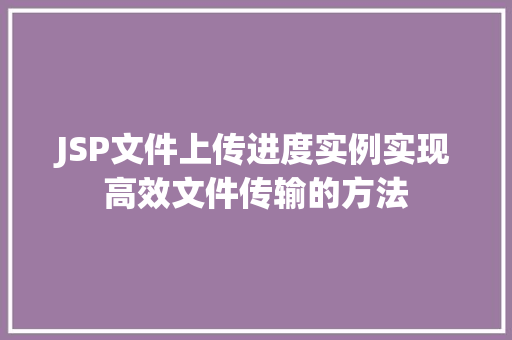 JSP文件上传进度实例实现高效文件传输的方法