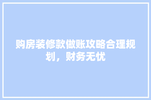 购房装修款做账攻略合理规划，财务无忧