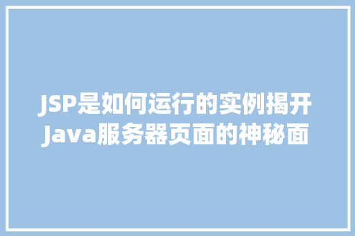JSP是如何运行的实例揭开Java服务器页面的神秘面纱